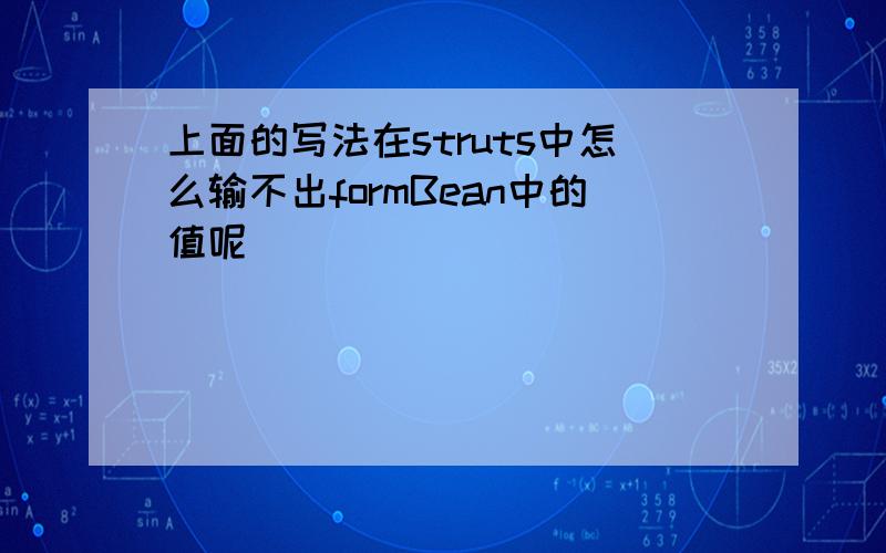 上面的写法在struts中怎么输不出formBean中的值呢