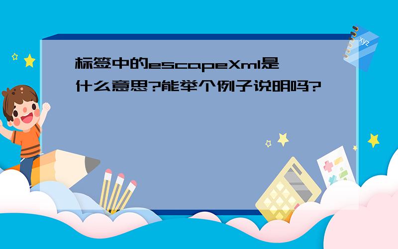 标签中的escapeXml是什么意思?能举个例子说明吗?