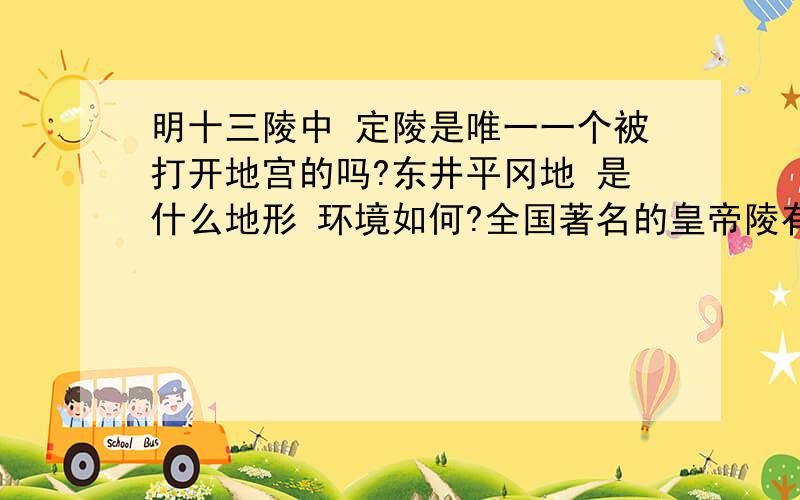 明十三陵中 定陵是唯一一个被打开地宫的吗?东井平冈地 是什么地形 环境如何?全国著名的皇帝陵有多少被打开了?