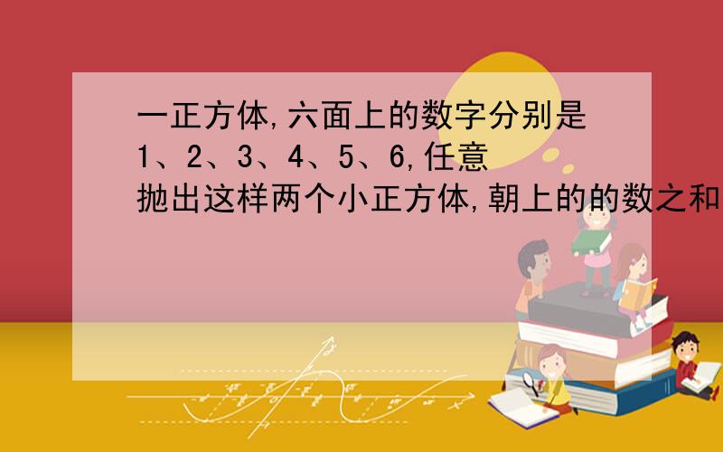 一正方体,六面上的数字分别是1、2、3、4、5、6,任意抛出这样两个小正方体,朝上的的数之和最有可能是几?