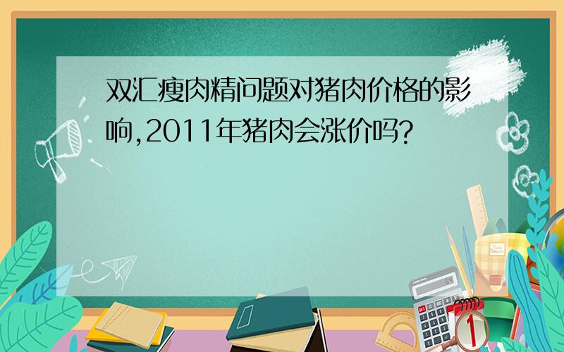 双汇瘦肉精问题对猪肉价格的影响,2011年猪肉会涨价吗?