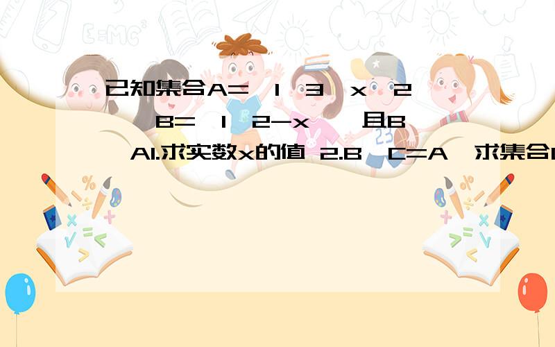 已知集合A={1,3,x^2},B={1,2-x},且B⊆A1.求实数x的值 2.B∪C=A,求集合C