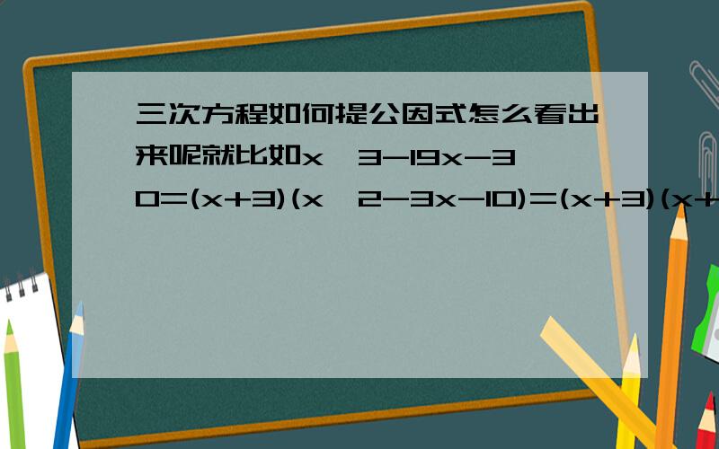 三次方程如何提公因式怎么看出来呢就比如x^3-19x-30=(x+3)(x^2-3x-10)=(x+3)(x+2)(x-5)