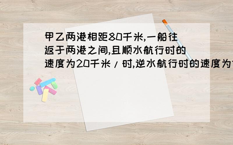 甲乙两港相距80千米,一船往返于两港之间,且顺水航行时的速度为20千米/时,逆水航行时的速度为16千米/时,那么这只船的静水速度为