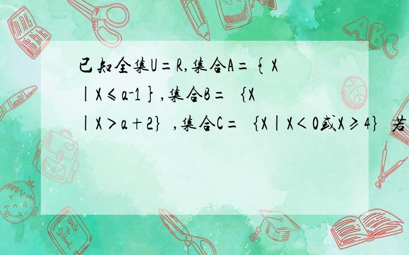 已知全集U=R,集合A={X|X≤a-1},集合B=｛X|X＞a+2｝,集合C=｛X|X＜0或X≥4｝若Cu(A∩B)包含于C,求实数a的取值范围.