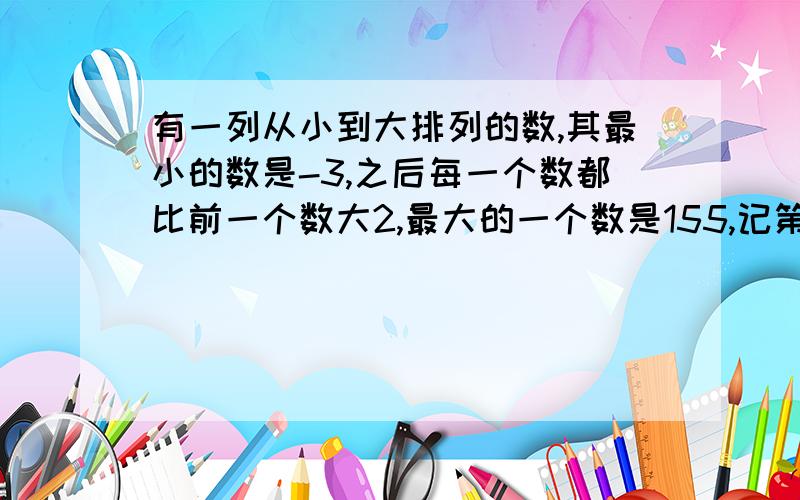 有一列从小到大排列的数,其最小的数是-3,之后每一个数都比前一个数大2,最大的一个数是155,记第n个数是y,求y关于n的函数解析式合自变量n的取值范围.这一列数共有几个?