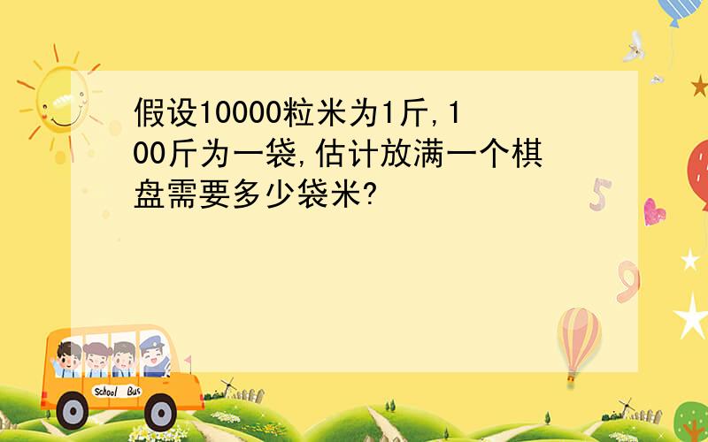 假设10000粒米为1斤,100斤为一袋,估计放满一个棋盘需要多少袋米?