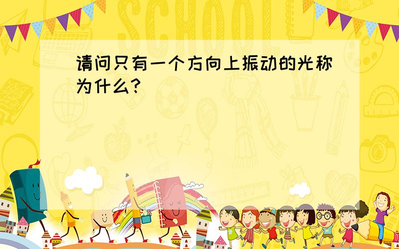 请问只有一个方向上振动的光称为什么?