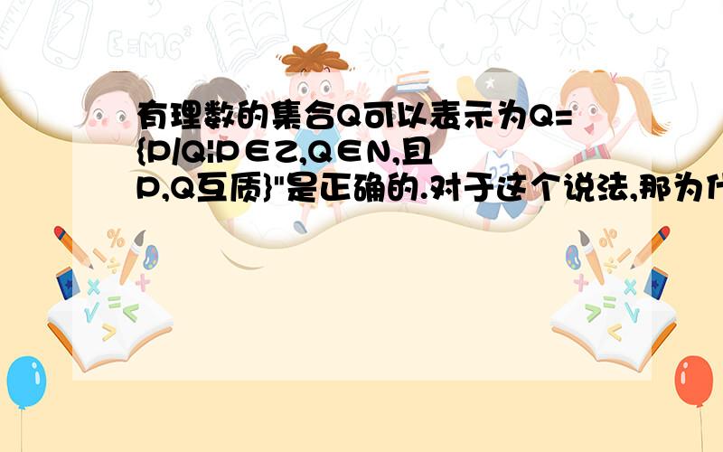 有理数的集合Q可以表示为Q={P/Q|P∈Z,Q∈N,且P,Q互质}