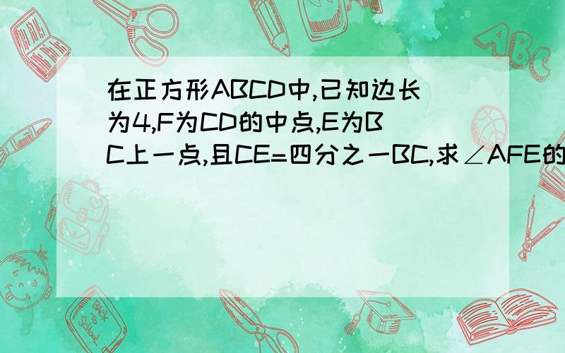 在正方形ABCD中,已知边长为4,F为CD的中点,E为BC上一点,且CE=四分之一BC,求∠AFE的度数