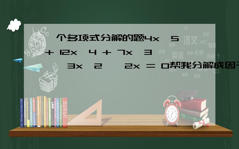 一个多项式分解的题4x^5 + 12x^4 + 7x^3 − 3x^2 − 2x = 0帮我分解成因子相乘的形式