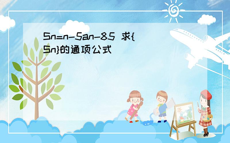 Sn=n-5an-85 求{Sn}的通项公式