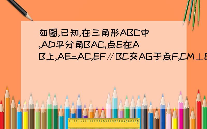 如图,已知,在三角形ABC中,AD平分角BAC,点E在AB上,AE=AC,EF∥BC交AG于点F,CM⊥EF交EF的延长线于M,CN⊥ED,交ED延长线于N,求证：CM=CN