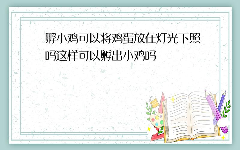 孵小鸡可以将鸡蛋放在灯光下照吗这样可以孵出小鸡吗