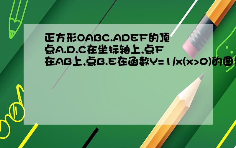 正方形OABC.ADEF的顶点A.D.C在坐标轴上,点F在AB上,点B.E在函数Y=1/x(x>0)的图象上,则点E的坐标是.