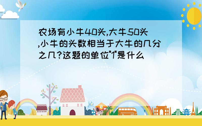 农场有小牛40头,大牛50头,小牛的头数相当于大牛的几分之几?这题的单位