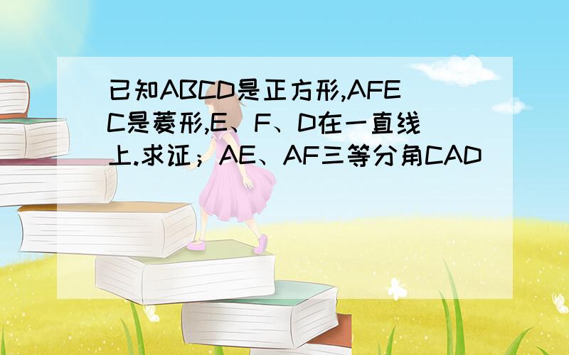 已知ABCD是正方形,AFEC是菱形,E、F、D在一直线上.求证；AE、AF三等分角CAD