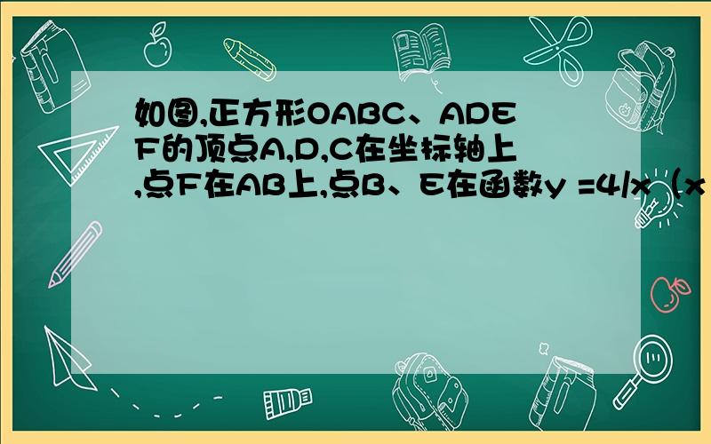 如图,正方形OABC、ADEF的顶点A,D,C在坐标轴上,点F在AB上,点B、E在函数y =4/x（x＞0）的图像上（1）求正方形OABC的面积 （2）求E点坐标 没有图不好意思.