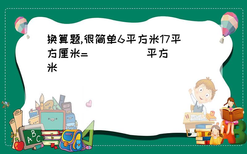 换算题,很简单6平方米17平方厘米=（      ）平方米