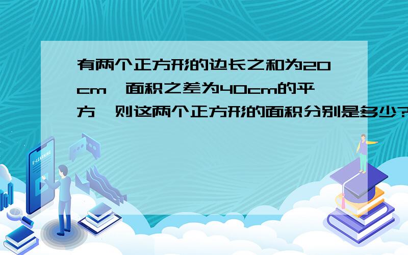 有两个正方形的边长之和为20cm,面积之差为40cm的平方,则这两个正方形的面积分别是多少?用完全平方差公式计算.