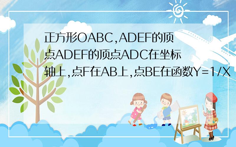 正方形OABC,ADEF的顶点ADEF的顶点ADC在坐标轴上,点F在AB上,点BE在函数Y=1/X（X>0）的图像上,则点E的坐标是（ ,）