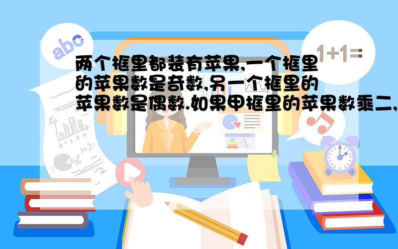 两个框里都装有苹果,一个框里的苹果数是奇数,另一个框里的苹果数是偶数.如果甲框里的苹果数乘二,乙框的苹果数乘三,然后把得数加起来,他们的和是77.哪个框里的苹果数是奇数?并说出你是