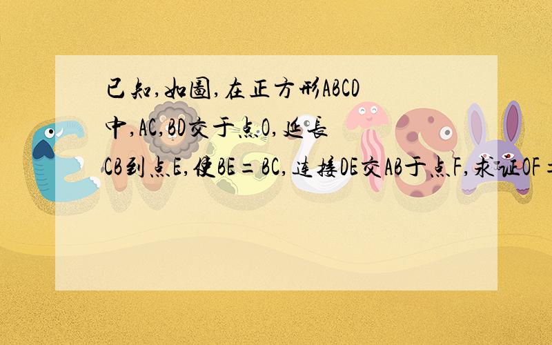 已知,如图,在正方形ABCD中,AC,BD交于点O,延长CB到点E,使BE=BC,连接DE交AB于点F,求证OF=二分之一BE急