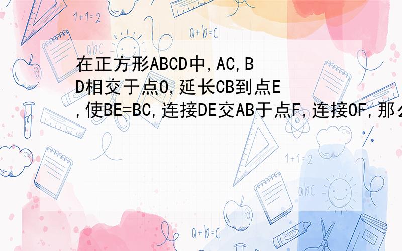 在正方形ABCD中,AC,BD相交于点O,延长CB到点E,使BE=BC,连接DE交AB于点F,连接OF,那么OF=1/2BE,说明初二同步到学P72T7好再加