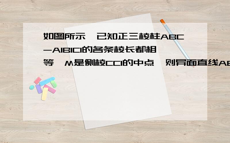 如图所示,已知正三棱柱ABC-A1B1C1的各条棱长都相等,M是侧棱CC1的中点,则异面直线AB1和BM所成的角的大小是