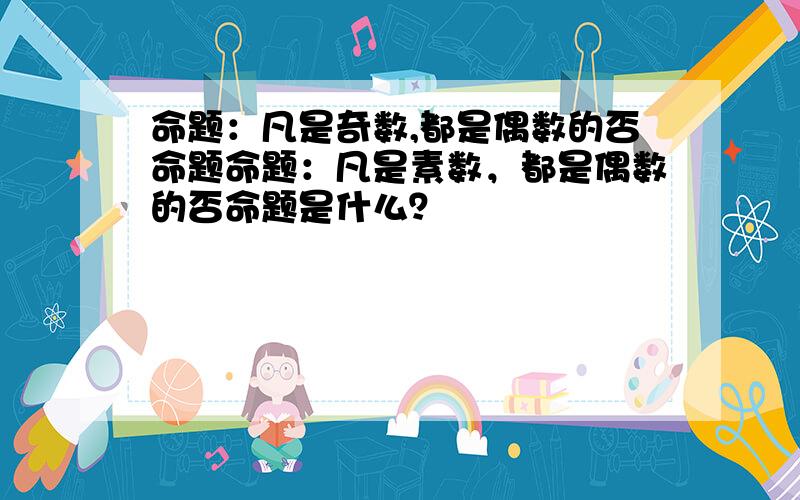 命题：凡是奇数,都是偶数的否命题命题：凡是素数，都是偶数的否命题是什么？