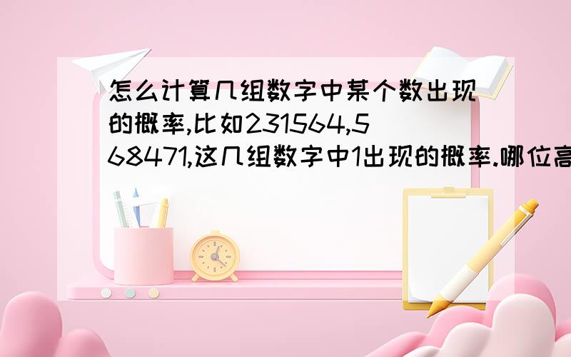 怎么计算几组数字中某个数出现的概率,比如231564,568471,这几组数字中1出现的概率.哪位高手帮帮我谢谢了!在线等!