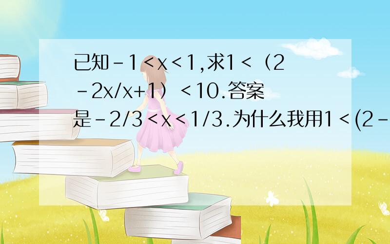 已知-1＜x＜1,求1＜（2-2x/x+1）＜10.答案是-2/3＜x＜1/3.为什么我用1＜(2-2x)(x+1)＜10,却解不出来?