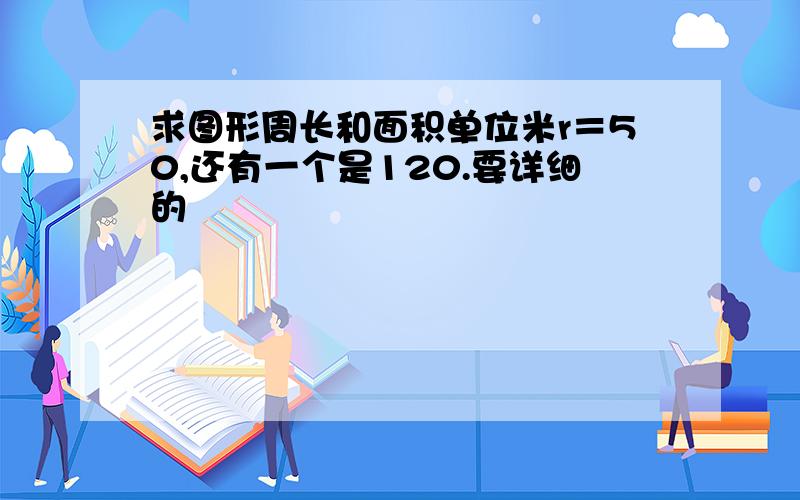 求图形周长和面积单位米r＝50,还有一个是120.要详细的