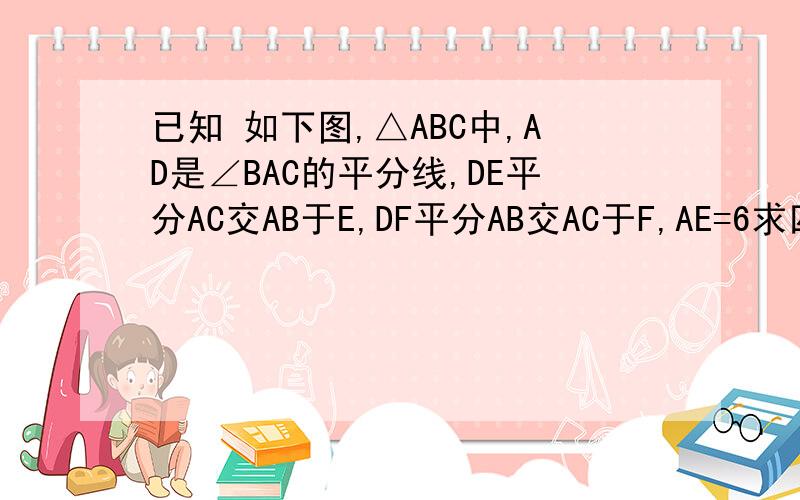 已知 如下图,△ABC中,AD是∠BAC的平分线,DE平分AC交AB于E,DF平分AB交AC于F,AE=6求四边形AFDE的周长