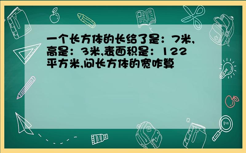 一个长方体的长给了是：7米,高是：3米,表面积是：122平方米,问长方体的宽咋算