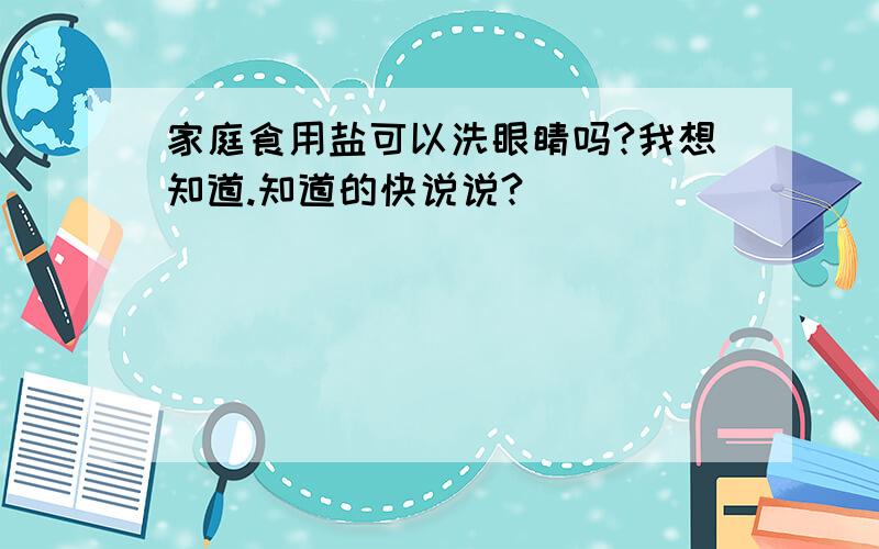 家庭食用盐可以洗眼睛吗?我想知道.知道的快说说?