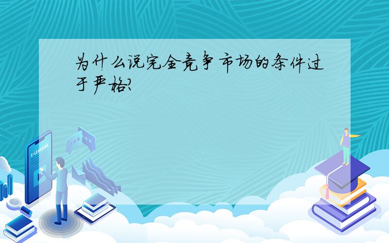 为什么说完全竞争市场的条件过于严格?