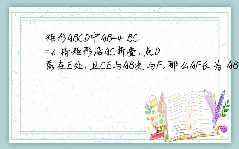 矩形ABCD中AB=4 BC=6 将矩形沿AC折叠,点D落在E处,且CE与AB交与F,那么AF长为 AB不是=4是=8.