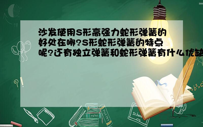 沙发使用S形高强力蛇形弹簧的好处在哪?S形蛇形弹簧的特点呢?还有独立弹簧和蛇形弹簧有什么优缺点的区别呢?麻烦哪位大虾给予知道,