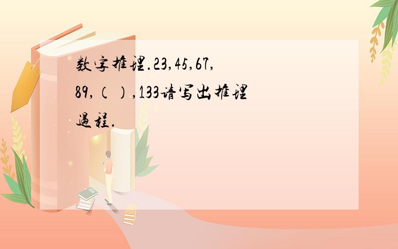 数字推理.23,45,67,89,（）,133请写出推理过程.