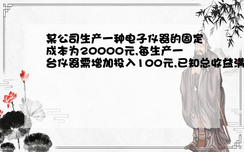 某公司生产一种电子仪器的固定成本为20000元,每生产一台仪器需增加投入100元,已知总收益满足函数R(x)={400x-1/2x2(0