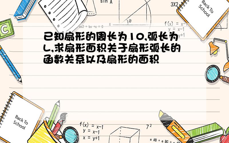 已知扇形的周长为10,弧长为L,求扇形面积关于扇形弧长的函数关系以及扇形的面积