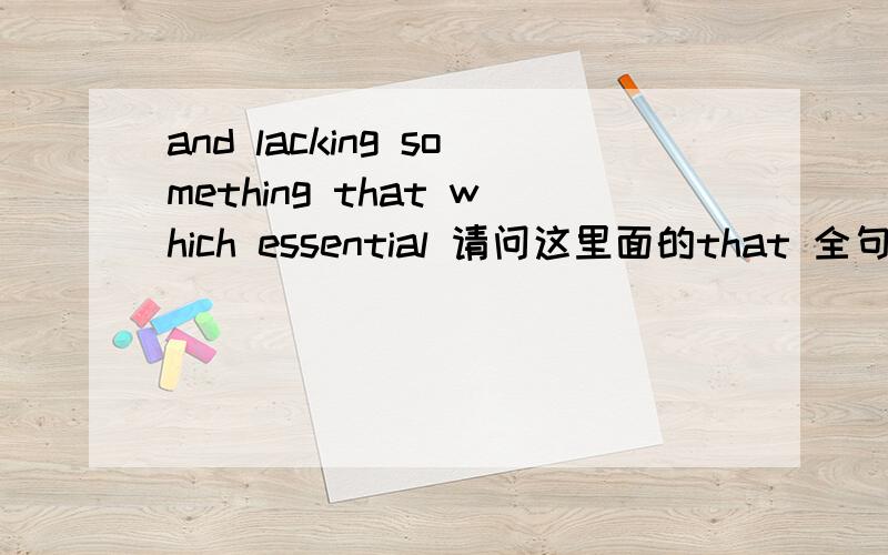 and lacking something that which essential 请问这里面的that 全句式这样的！An idea is not perfect！it is but a partial image，and lacking that something which is essential seldom come ture！刚才提问错了，that 应该在something