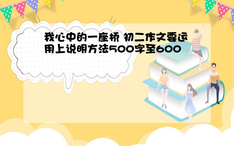 我心中的一座桥 初二作文要运用上说明方法500字至600