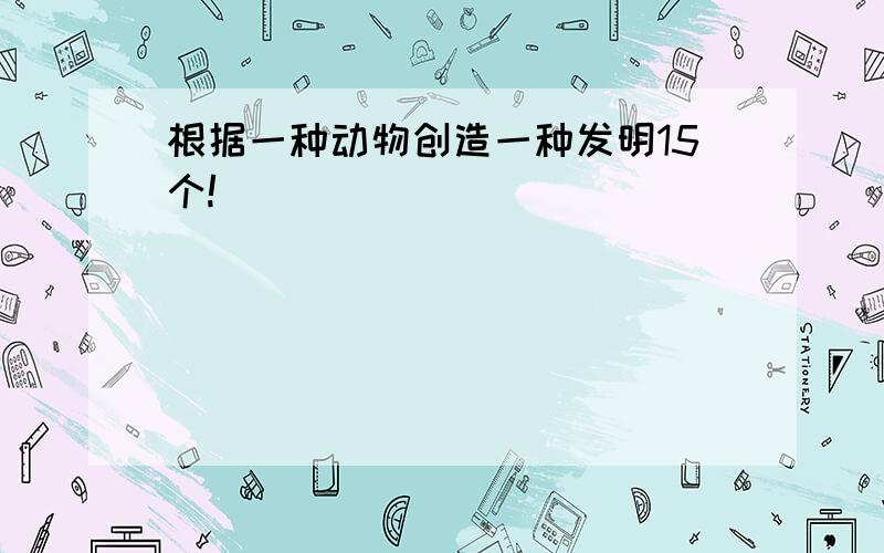 根据一种动物创造一种发明15个!