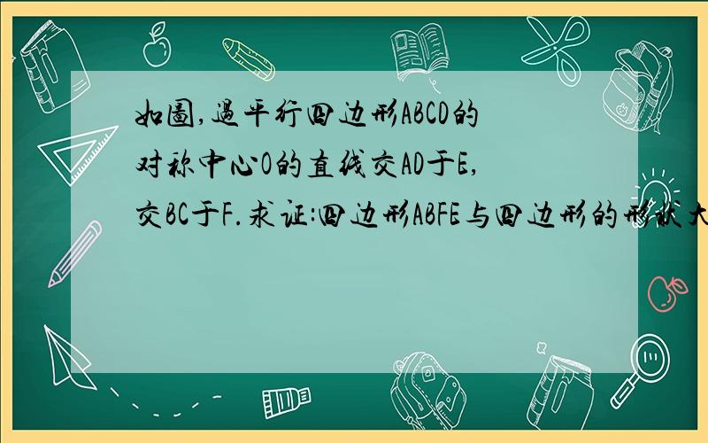 如图,过平行四边形ABCD的对称中心O的直线交AD于E,交BC于F.求证:四边形ABFE与四边形的形状大小有何关系并简述理由