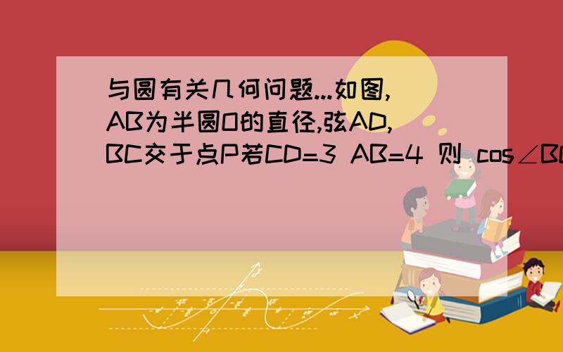 与圆有关几何问题...如图,AB为半圆O的直径,弦AD,BC交于点P若CD=3 AB=4 则 cos∠BOC