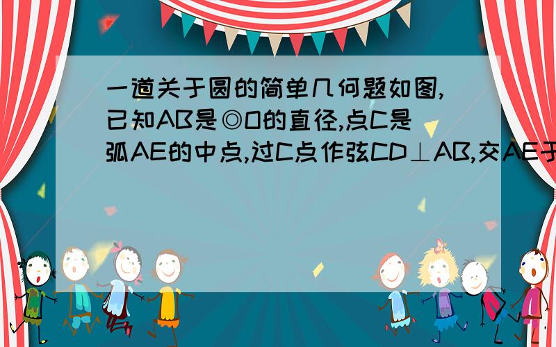 一道关于圆的简单几何题如图,已知AB是◎O的直径,点C是弧AE的中点,过C点作弦CD⊥AB,交AE于F,求证：AF=CF希望可以写出详细的过程 ,谢谢.