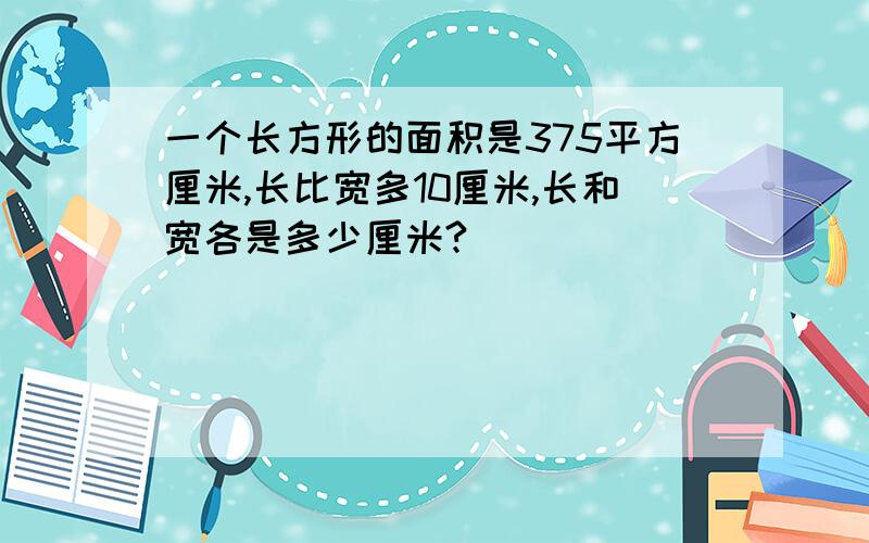 一个长方形的面积是375平方厘米,长比宽多10厘米,长和宽各是多少厘米?