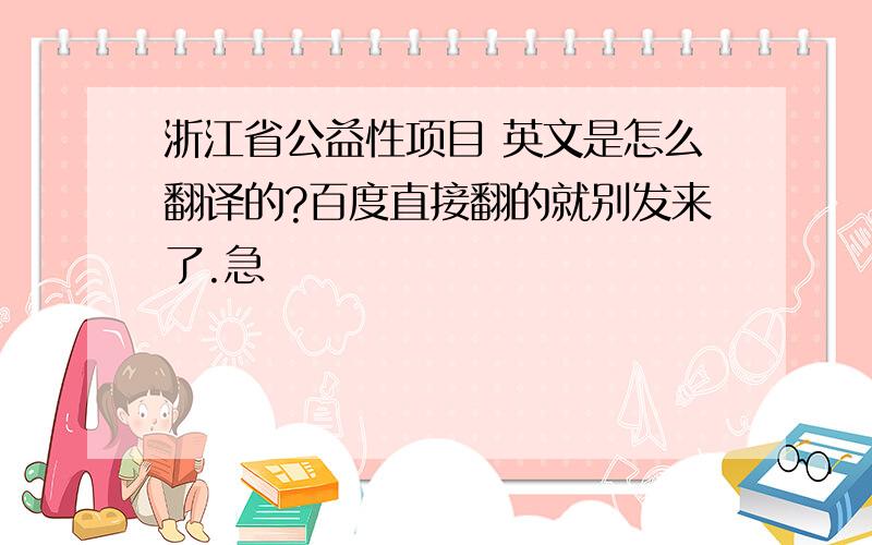 浙江省公益性项目 英文是怎么翻译的?百度直接翻的就别发来了.急